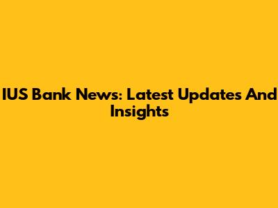 IUS Bank News: Latest Updates And Insights