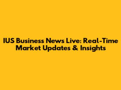 IUS Business News Live: Real-Time Market Updates & Insights
