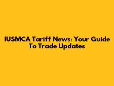 IUSMCA Tariff News: Your Guide To Trade Updates