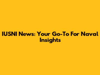 IUSNI News: Your Go-To For Naval Insights