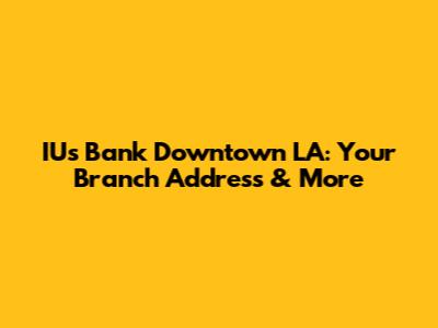 IUs Bank Downtown LA: Your Branch Address & More