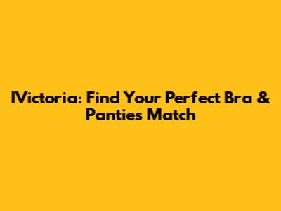 IVictoria: Find Your Perfect Bra & Panties Match