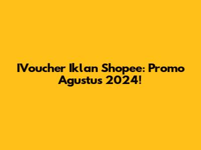 IVoucher Iklan Shopee: Promo Agustus 2024!