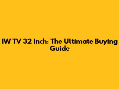 IW TV 32 Inch: The Ultimate Buying Guide