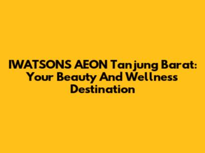 IWATSONS AEON Tanjung Barat: Your Beauty And Wellness Destination