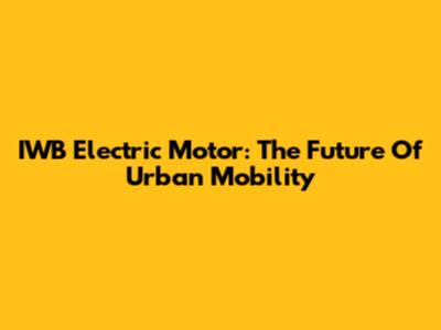 IWB Electric Motor: The Future Of Urban Mobility