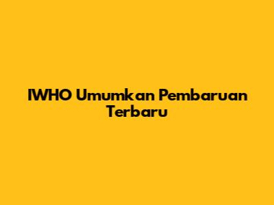 IWHO Umumkan Pembaruan Terbaru