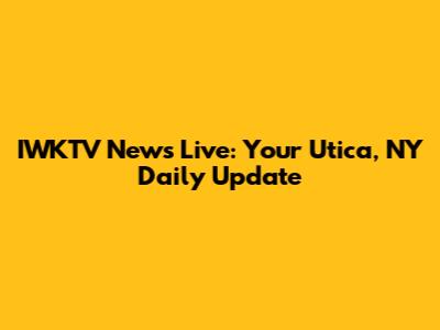 IWKTV News Live: Your Utica, NY Daily Update