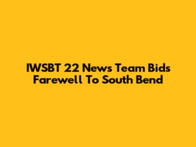 IWSBT 22 News Team Bids Farewell To South Bend