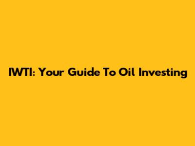 IWTI: Your Guide To Oil Investing