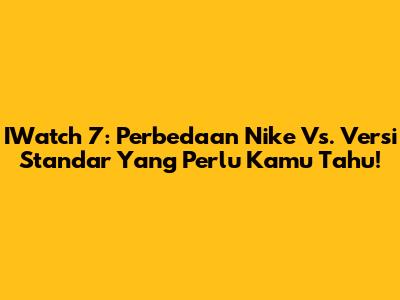 IWatch 7: Perbedaan Nike Vs. Versi Standar Yang Perlu Kamu Tahu!