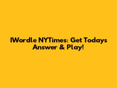 IWordle NYTimes: Get Today's Answer & Play!