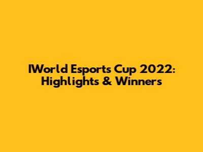 IWorld Esports Cup 2022: Highlights & Winners