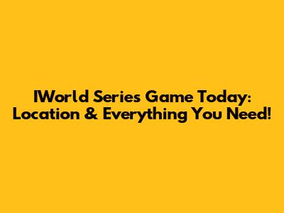 IWorld Series Game Today: Location & Everything You Need!