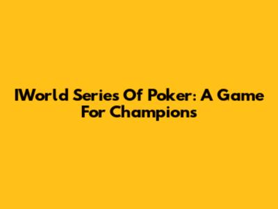 IWorld Series Of Poker: A Game For Champions