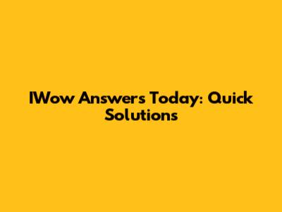 IWow Answers Today: Quick Solutions