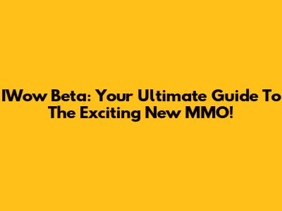 IWow Beta: Your Ultimate Guide To The Exciting New MMO!