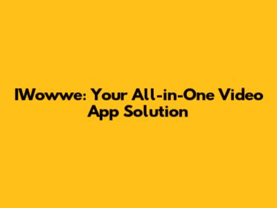 IWowwe: Your All-in-One Video App Solution