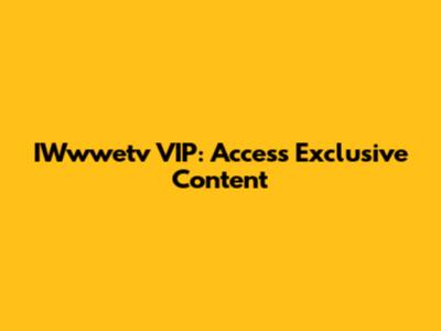 IWwwetv VIP: Access Exclusive Content