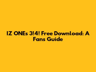 IZ*ONE's "3!4!" Free Download: A Fan's Guide