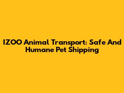 IZOO Animal Transport: Safe And Humane Pet Shipping
