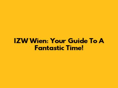 IZW Wien: Your Guide To A Fantastic Time!