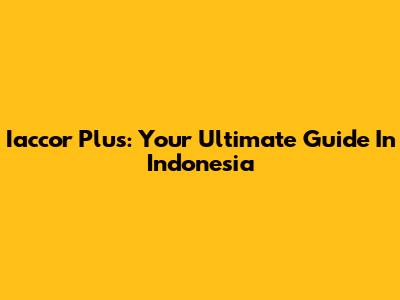 Iaccor Plus: Your Ultimate Guide In Indonesia