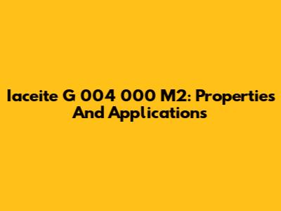 Iaceite G 004 000 M2: Properties And Applications