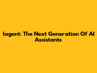 Iagent: The Next Generation Of AI Assistants