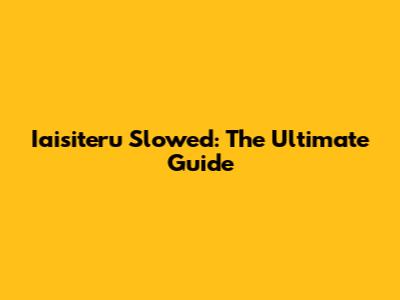 Iaisiteru Slowed: The Ultimate Guide