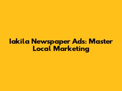 Iakila Newspaper Ads: Master Local Marketing