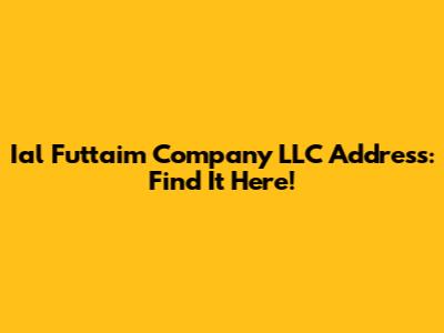 Ial Futtaim Company LLC Address: Find It Here!