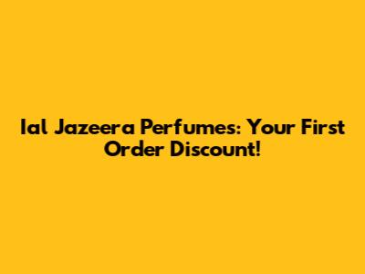 Ial Jazeera Perfumes: Your First Order Discount!