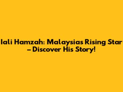 Iali Hamzah: Malaysia's Rising Star – Discover His Story!