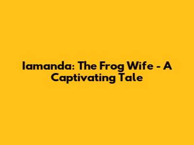 Iamanda: The Frog Wife - A Captivating Tale