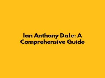 Ian Anthony Dale: A Comprehensive Guide