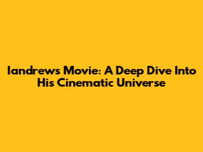 Iandrews Movie: A Deep Dive Into His Cinematic Universe