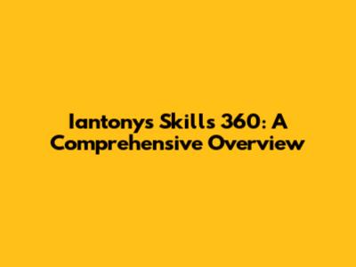 Iantony's Skills 360: A Comprehensive Overview