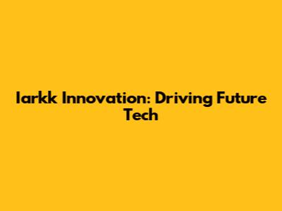 Iarkk Innovation: Driving Future Tech