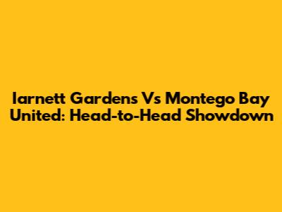 Iarnett Gardens Vs Montego Bay United: Head-to-Head Showdown