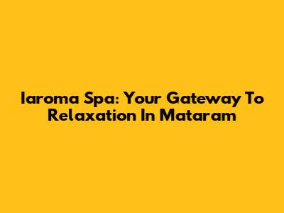 Iaroma Spa: Your Gateway To Relaxation In Mataram