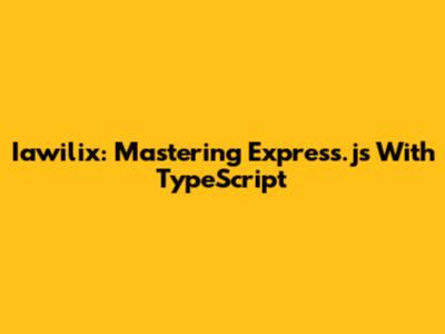 Iawilix: Mastering Express.js With TypeScript