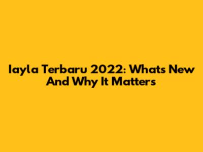 Iayla Terbaru 2022: What's New And Why It Matters