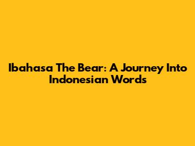 Ibahasa The Bear: A Journey Into Indonesian Words