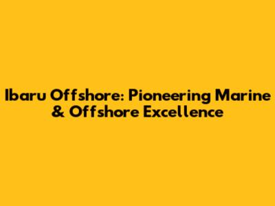 Ibaru Offshore: Pioneering Marine & Offshore Excellence