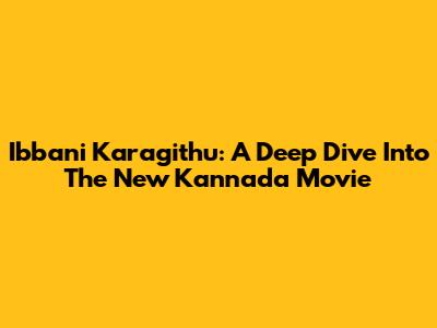 Ibbani Karagithu: A Deep Dive Into The New Kannada Movie