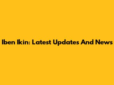 Iben Ikin: Latest Updates And News