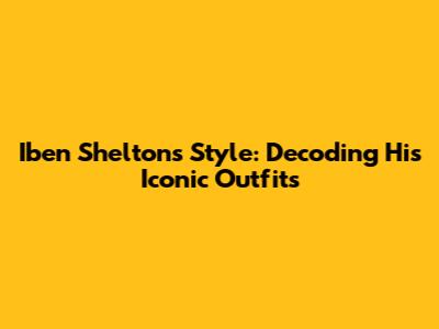 Iben Shelton's Style: Decoding His Iconic Outfits