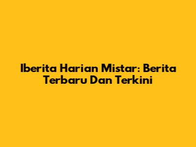 Iberita Harian Mistar: Berita Terbaru Dan Terkini