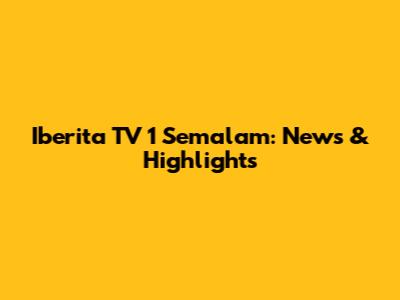 Iberita TV 1 Semalam: News & Highlights